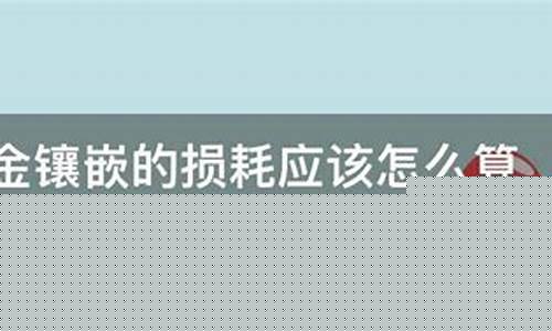 黄金损耗率计算公式_金损耗怎么算金价