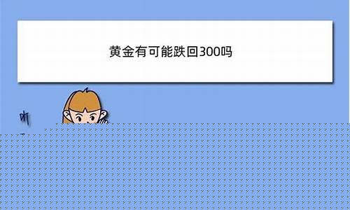 金价可能跌破300吗_金价可能跌破300吗现在