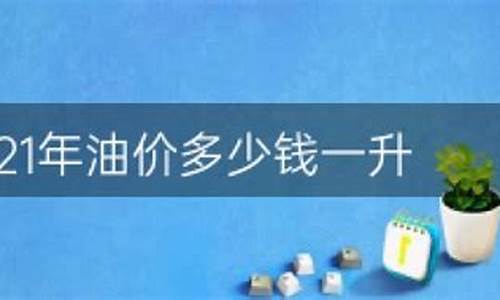 2021油价多少一吨_油价现在多少钱一斤