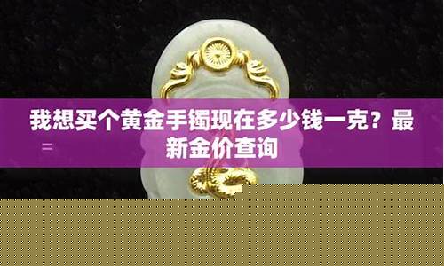 浦东金店手镯金价查询_浦东金店手镯金价查询表