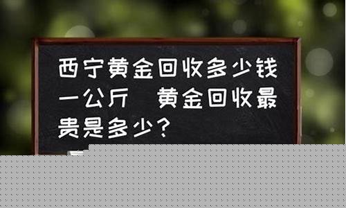西宁回收金价今天多少_西宁金价回收价格